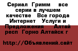 Сериал «Гримм» - все серии в лучшем качестве - Все города Интернет » Услуги и Предложения   . Алтай респ.,Горно-Алтайск г.